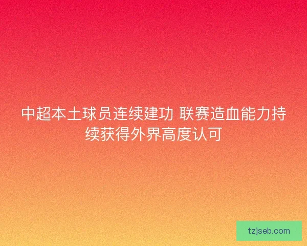 中超本土球员连续建功 联赛造血能力持续获得外界高度认可