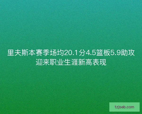 里夫斯本赛季场均20.1分4.5篮板5.9助攻迎来职业生涯新高表现
