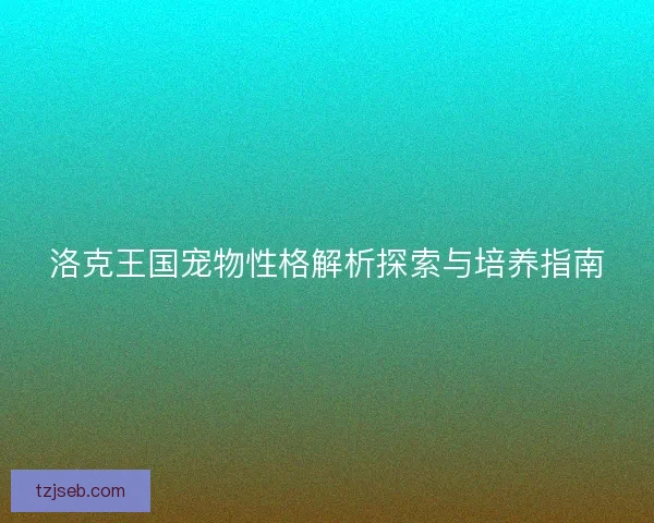 洛克王国宠物性格解析探索与培养指南