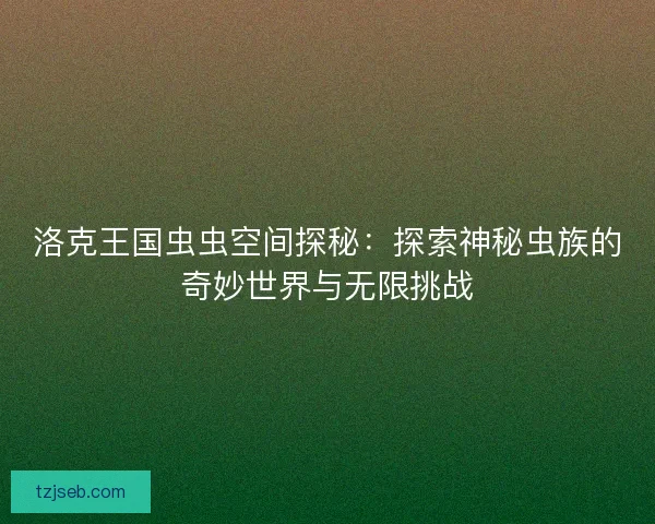 洛克王国虫虫空间探秘：探索神秘虫族的奇妙世界与无限挑战