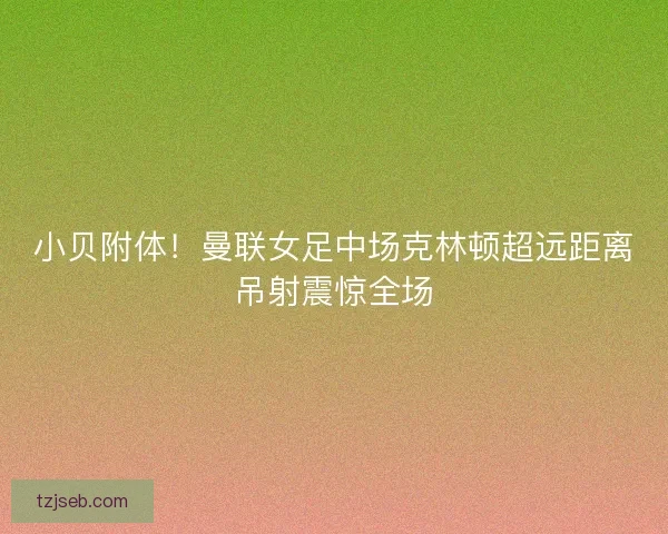 小贝附体！曼联女足中场克林顿超远距离吊射震惊全场