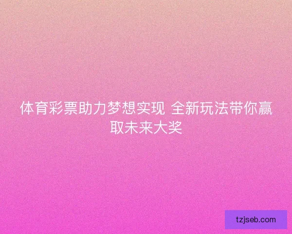 体育彩票助力梦想实现 全新玩法带你赢取未来大奖
