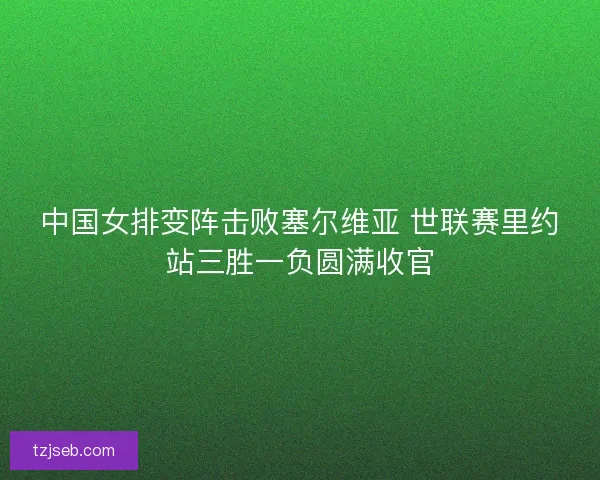 中国女排变阵击败塞尔维亚 世联赛里约站三胜一负圆满收官